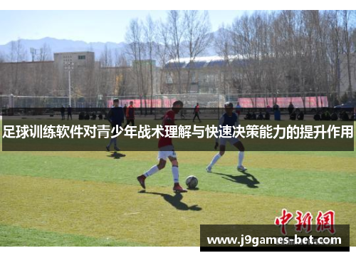 足球训练软件对青少年战术理解与快速决策能力的提升作用
